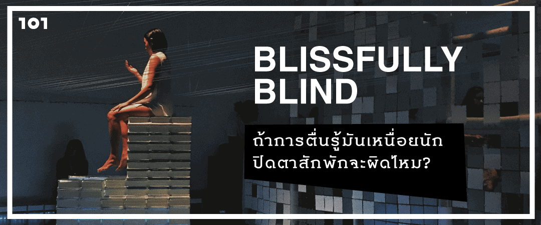 BLISSFULLY BLIND : ถ้าการตื่นรู้มันเหนื่อยนัก ปิดตาสักพักจะผิดไหม?