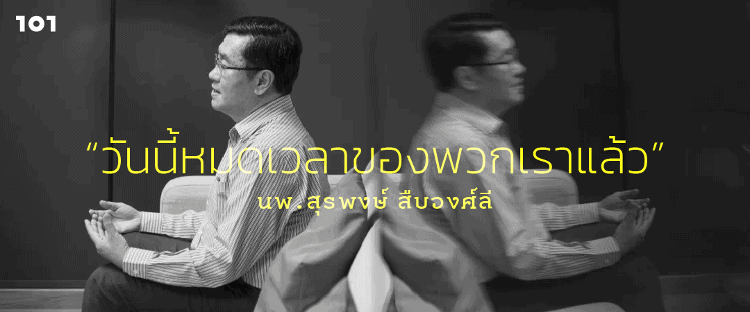 "วันนี้หมดเวลาของพวกเราแล้ว" - คุยกับ นพ.สุรพงษ์ สืบวงศ์ลี เรื่องอดีตของไทยรักไทย ปัจจุบันของหมอเลี้ยบ และอนาคตของการเมืองไทย