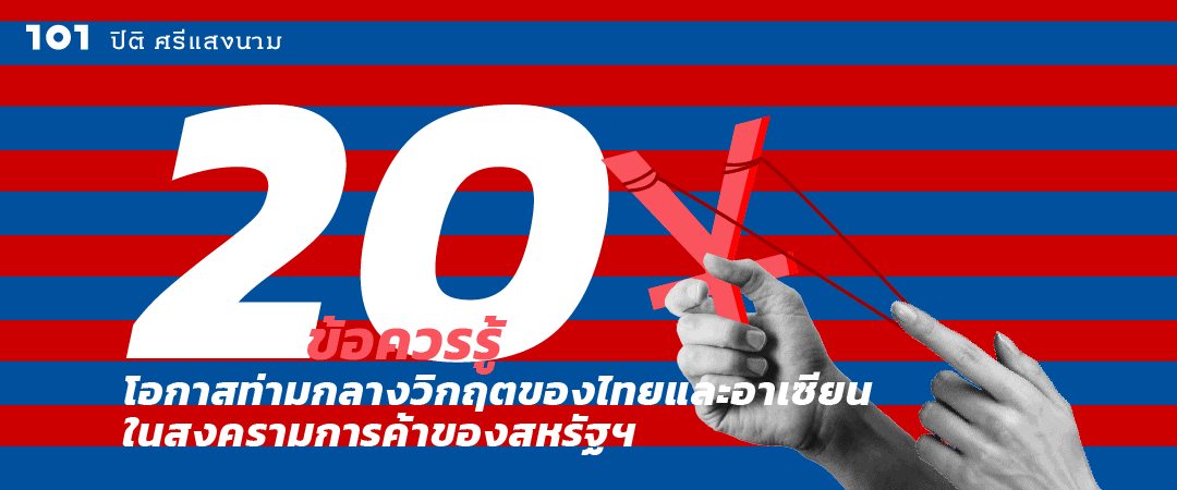 20 ข้อควรรู้ : โอกาสท่ามกลางวิกฤตของไทยและอาเซียน ในสงครามการค้าของสหรัฐฯ