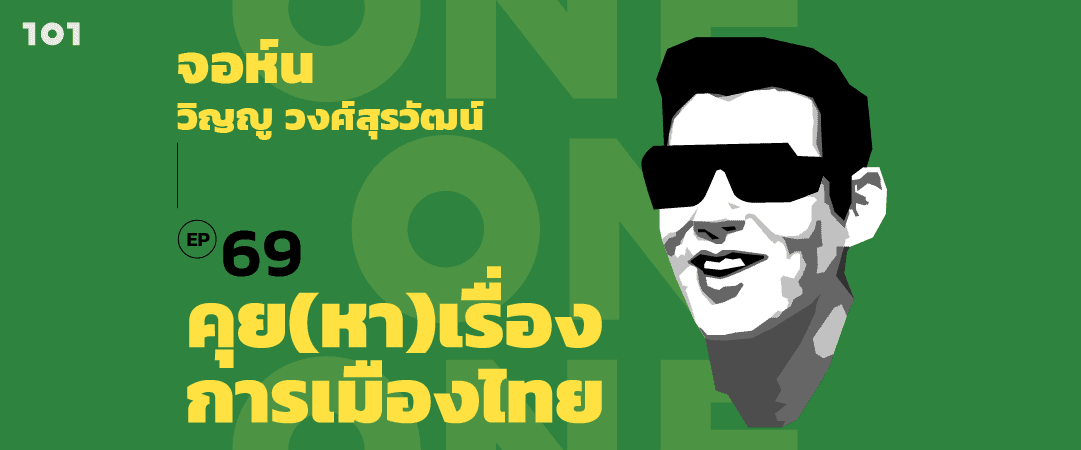101 One-on-One Ep.69 “คุย(หา)เรื่องการเมืองไทย” กับ จอห์น วิญญู